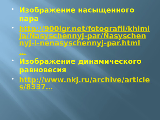 Изображение насыщенного пара   http://900igr.net/fotografii/khimija/Nasyschennyj-par/Nasyschennyj-i-nenasyschennyj-par.html … Изображение динамического равновесия   http://www.nkj.ru/archive/articles/8337…  