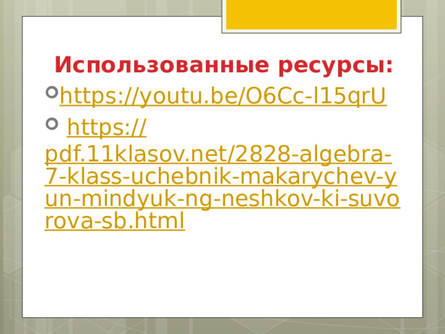 Использованные ресурсы: https :// youtu.be/O6Cc-l15qrU  https:// pdf.11klasov.net/2828-algebra-7-klass-uchebnik-makarychev-yun-mindyuk-ng-neshkov-ki-suvorova-sb.html 