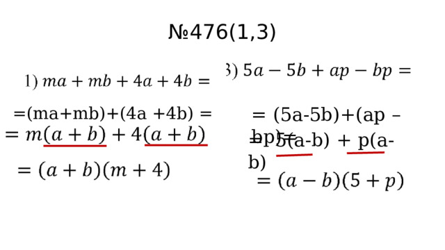 № 476(1,3) =(ma+mb)+(4a +4b) = = (5a-5b)+(ap –bp)= = 5(a-b) + p(a-b) 