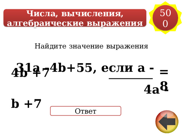 500 Числа, вычисления, алгебраические выражения Найдите  значение  выражения    31a -4b+55, если a - 4b +7  4a -b +7      = 8 Ответ 