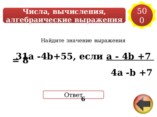 500 Числа, вычисления, алгебраические выражения Найдите  значение  выражения    31a -4b+55, если a - 4b +7 = 8  4a -b +7   6     Ответ 