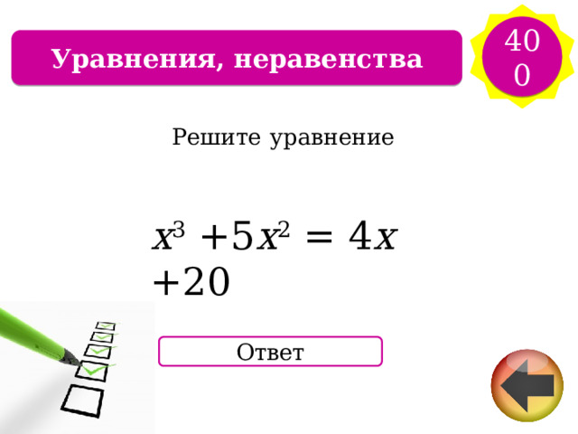 400 Уравнения, неравенства Решите  уравнение x 3  +5 x 2  =  4 x  +20 Ответ 