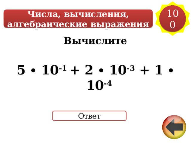 100 Числа, вычисления, алгебраические выражения Вычислите  5 ∙ 10 -1 + 2 ∙ 10 -3 + 1 ∙ 10 -4 Ответ 