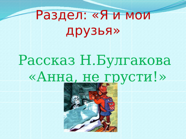 Раздел: «Я и мои друзья» Рассказ Н.Булгакова «Анна, не грусти!» 