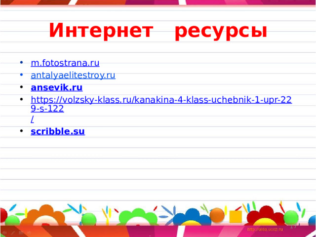 Интернет ресурсы m.fotostrana.ru antalyaelitestroy.ru ansevik.ru https://volzsky-klass.ru/kanakina-4-klass-uchebnik-1-upr-229-s-122 / scribble.su  11 