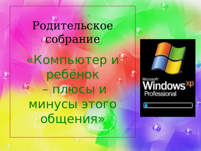 Родительское собрание   «Компьютер и ребёнок  – плюсы и минусы этого общения» 