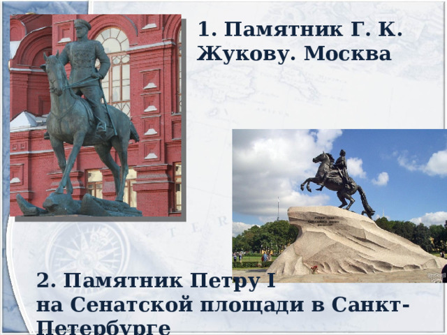 1.  Памятник Г. К. Жукову. Москва 2. Памятник Петру I  на Сенатской площади в Санкт-Петербурге 