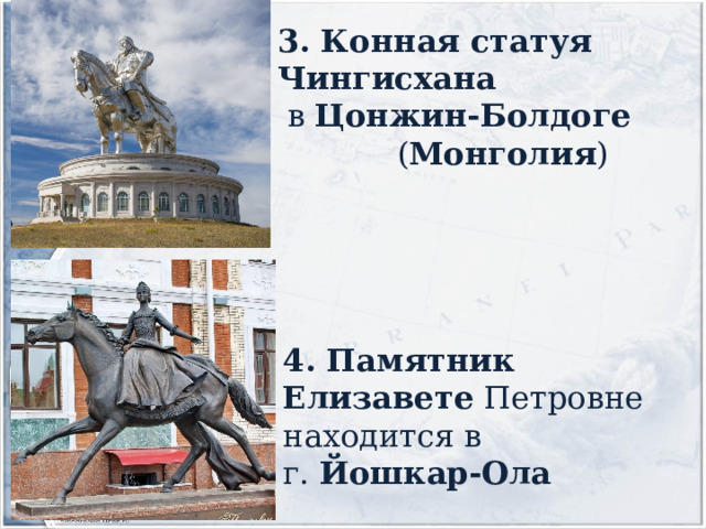 3. Конная статуя Чингисхана   в Цонжин-Болдоге    ( Монголия ) 4. Памятник Елизавете Петровне находится в г. Йошкар-Ола  
