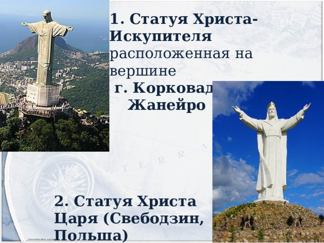 1. Статуя Христа-Искупителя расположенная на вершине  г. Корковаду в Рио-де-Жанейро 2. Статуя Христа Царя (Свебодзин, Польша) 