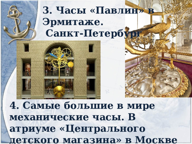 3. Часы «Павлин» в Эрмитаже.  Санкт-Петербург 4. Самые большие в мире механические часы. В атриуме «Центрального детского магазина» в Москве 