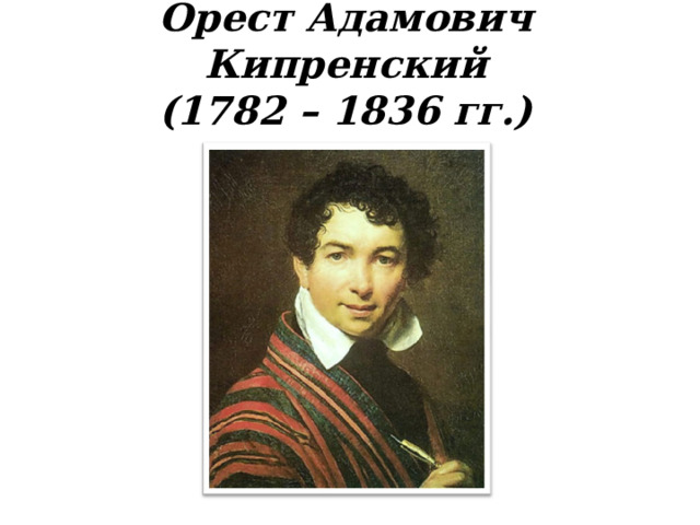 Орест Адамович Кипренский  (1782 – 1836 гг.)   