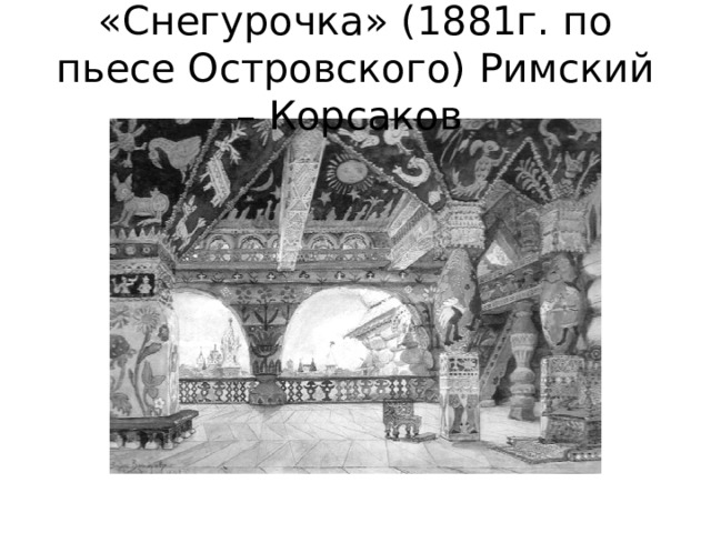 «Снегурочка» (1881г. по пьесе Островского) Римский – Корсаков 
