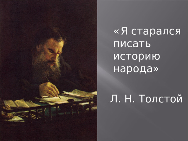  «  Я старался писать историю народа» Л. Н. Толстой 