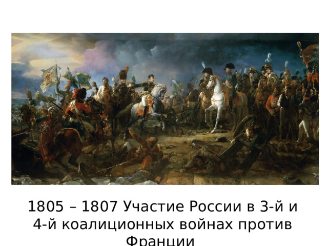 1805 – 1807 Участие России в 3-й и 4-й коалиционных войнах против Франции 