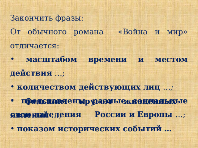 Закончить фразы: От обычного романа «Война и мир» отличается:  масштабом времени и местом действия  … ;  количеством действующих лиц …;  представлены разные социальные слои населения России и Европы  …;  большим кругом жизненных явлений …;  показом исторических событий … 