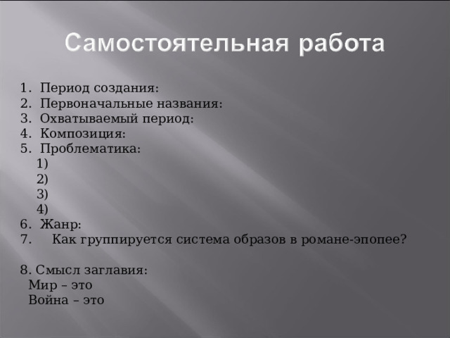 1. Период создания: 2. Первоначальные названия: 3. Охватываемый период: 4. Композиция: 5. Проблематика:  1)  2)  3)  4) 6. Жанр: 7. Как группируется система образов в романе-эпопее? 8. Смысл заглавия:  Мир – это  Война – это 