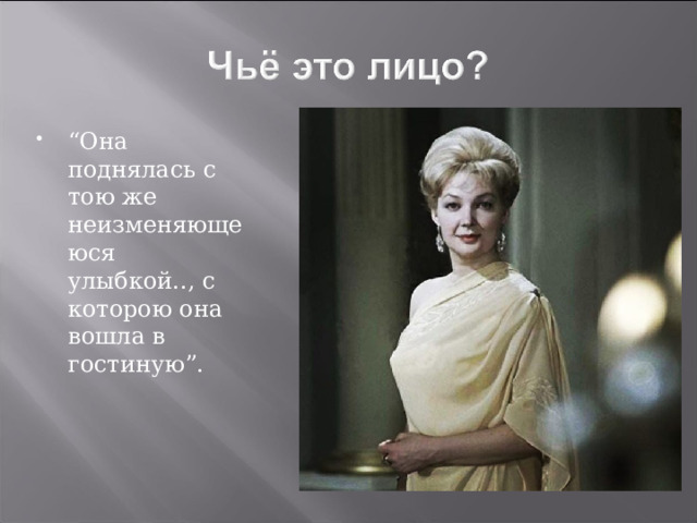 “ Она поднялась с тою же неизменяющеюся улыбкой.., с которою она вошла в гостиную”. 