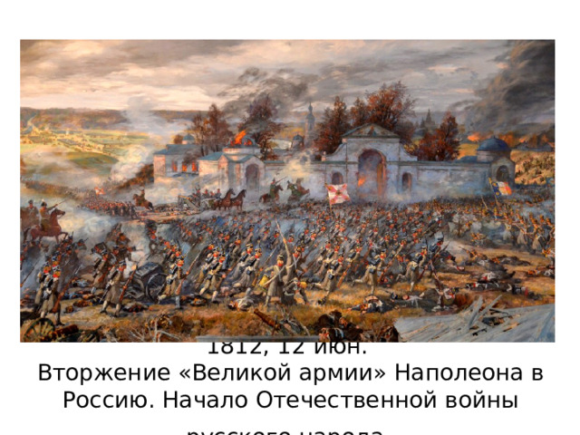 1812, 12 июн.  Вторжение «Великой армии» Наполеона в Россию. Начало Отечественной войны русского народа  