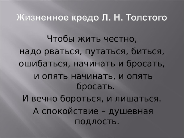 Чтобы жить честно, надо рваться, путаться, биться, ошибаться, начинать и бросать, и опять начинать, и опять бросать. И вечно бороться, и лишаться. А спокойствие – душевная подлость. 