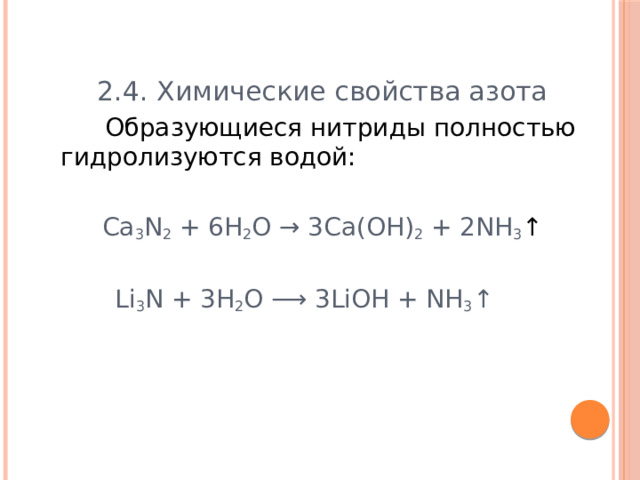 2.4. Химические свойства азота  Образующиеся нитриды полностью гидролизуются водой: Сa 3 N 2 + 6H 2 O → 3Ca(OH) 2 + 2NH 3 ↑ Li 3 N + 3H 2 O ⟶ 3LiOH + NH 3 ↑  