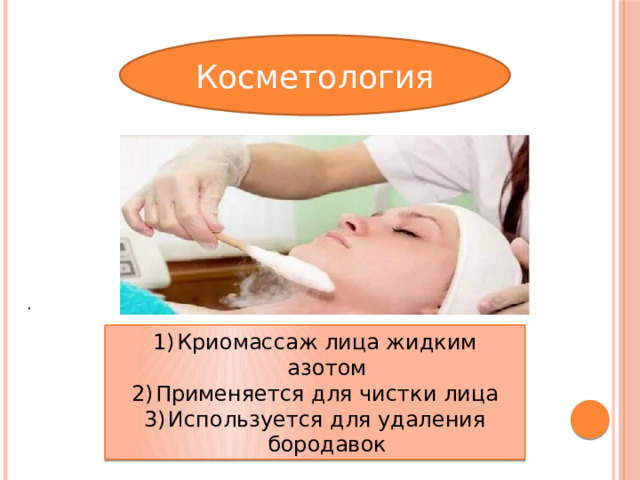 Косметология . Криомассаж лица жидким азотом Применяется для чистки лица Используется для удаления бородавок 