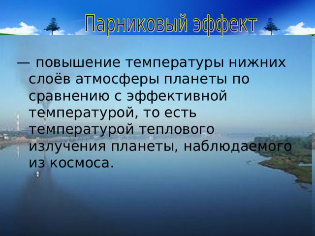 — повышение температуры нижних слоёв атмосферы планеты по сравнению с эффективной температурой, то есть температурой теплового излучения планеты, наблюдаемого из космоса. 