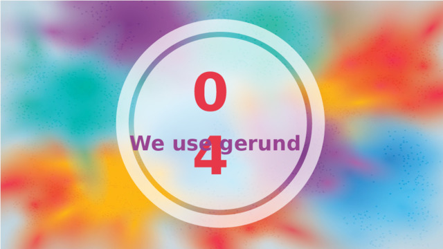 04 We use gerund 