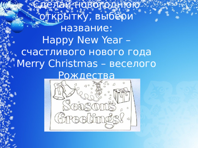 Сделай новогоднюю открытку, выбери название:  Happy New Year – счастливого нового года  Merry Christmas – веселого Рождества 