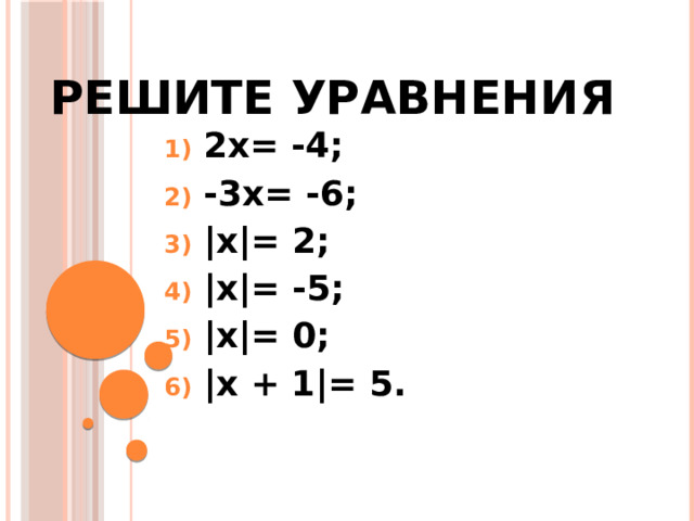 Решите уравнения 2x= -4; -3x= -6; |x|= 2; |x|= -5; |x|= 0; |x + 1|= 5.   