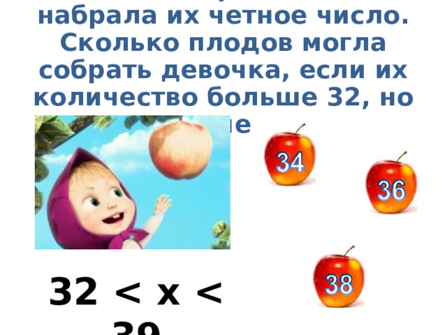 Маша собирая яблоки, набрала их четное число. Сколько плодов могла собрать девочка, если их количество больше 32, но меньше 39? 32   x   39 