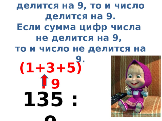 Если сумма цифр числа делится на 9, то и число делится на 9.  Если сумма цифр числа  не делится на 9,  то и число не делится на 9. (1+3+5) : 9 135 : 9 