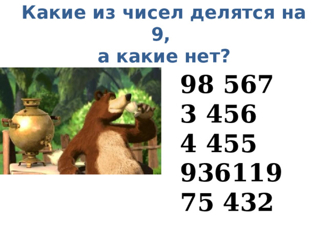 Какие из чисел делятся на 9,  а какие нет? 98 567 3 456 4 455 936119 75 432 