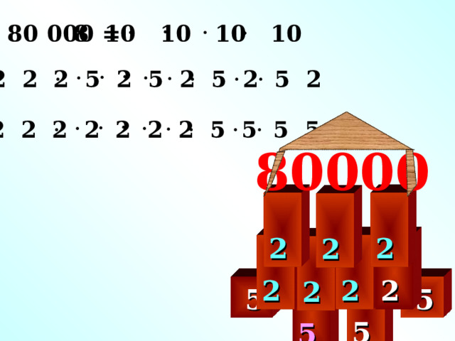 80 000 = 8 10 10 10 10 =2 2 2 5 2 5 2 5 2 5 2 =2 2 2 2 2 2 2 5 5 5 5 80000  2   2   2   2   2   2   2   5   5   5   5  