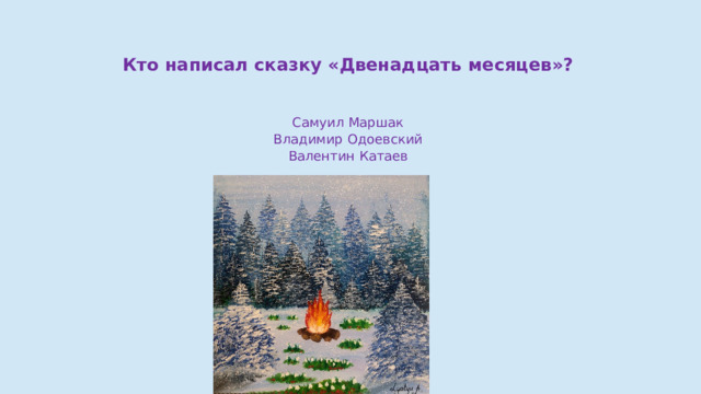 Кто написал сказку «Двенадцать месяцев»? Самуил Маршак Владимир Одоевский Валентин Катаев 