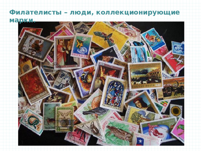 Филателисты – люди, коллекционирующие марки. 