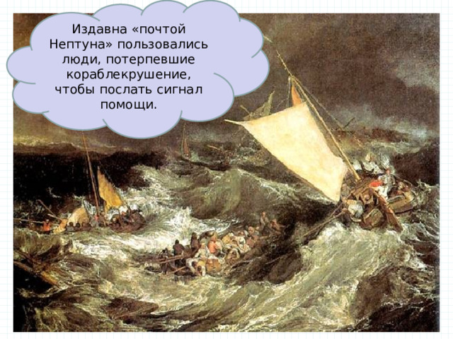 Издавна «почтой Нептуна» пользовались люди, потерпевшие кораблекрушение, чтобы послать сигнал помощи. 