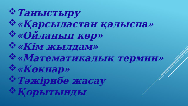 Таныстыру «Қарсыластан қалыспа» «Ойланып көр» «Кім жылдам» «Математикалық термин» «Көкпар» Тәжірибе жасау Қорытынды 