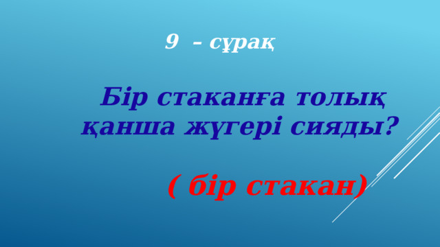 9 – сұрақ Бір стаканға толық қанша жүгері сияды? ( бір стакан) 