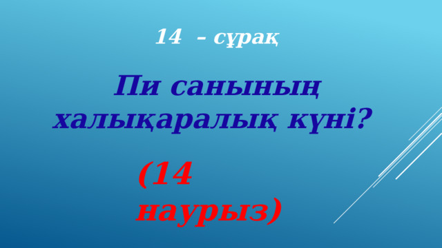 14 – сұрақ Πи санының халықаралық күні? (14 наурыз) 