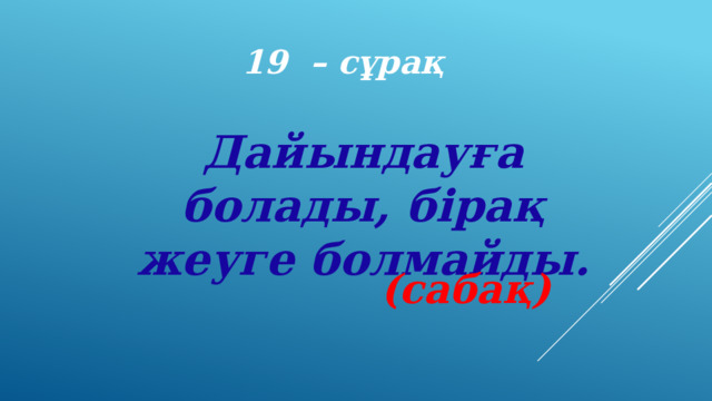 19 – сұрақ Дайындауға болады, бірақ жеуге болмайды. (сабақ) 