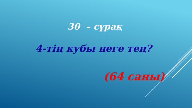 30 – сұрақ 4-тің кубы неге тең?    (64 саны) 