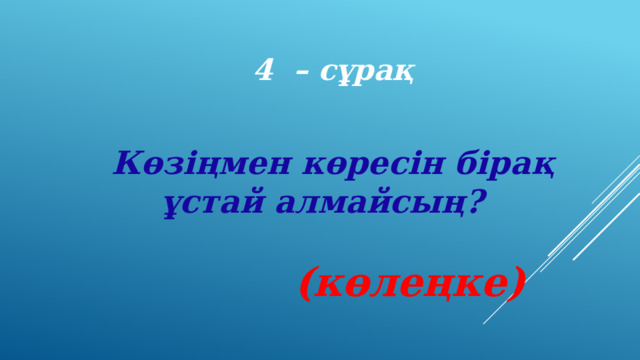 4 – сұрақ Көзіңмен көресін бірақ ұстай алмайсың? (көлеңке) 
