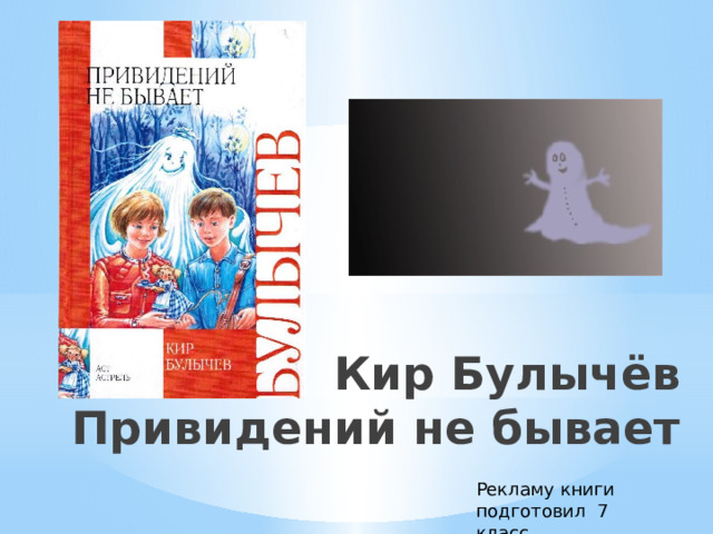 Кир Булычёв  Привидений не бывает Рекламу книги подготовил 7 класс 