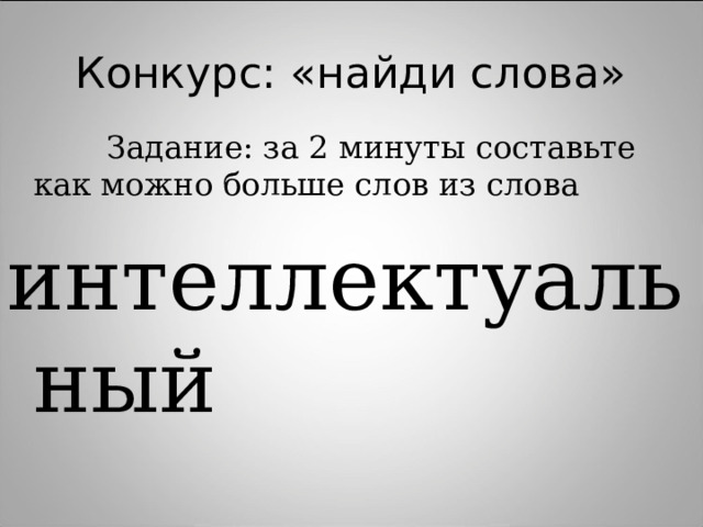 Конкурс: «найди слова»    Задание: за 2 минуты составьте как можно больше слов из слова интеллектуальный 