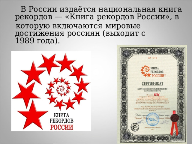  В России издаётся национальная книга рекордов — «Книга рекордов России», в  которую включаются мировые достижения россиян (выходит с 1989 года). 