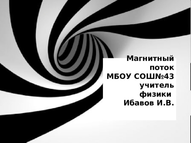 Магнитный поток  МБОУ СОШ№43  учитель физики  Ибавов И.В.     