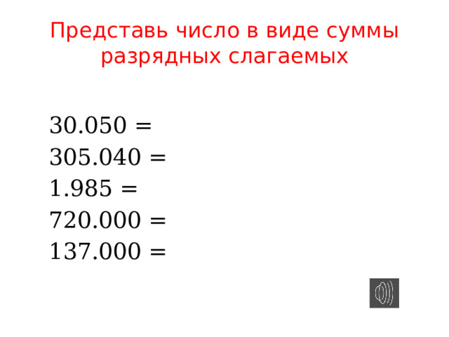 Представь число в виде суммы разрядных слагаемых 30.050 = 305.040 = 1.985 = 720.000 = 137.000 = 