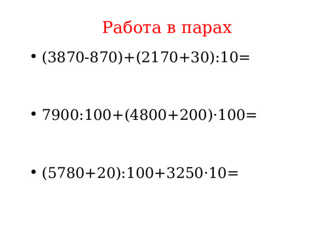 Работа в парах (3870-870)+(2170+30):10= 7900:100+(4800+200)·100= (5780+20):100+3250·10= 