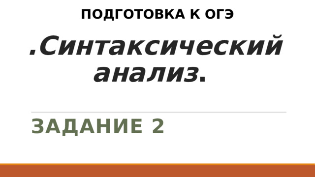 ПОДГОТОВКА К ОГЭ .Синтаксический анализ .  ЗАДАНИЕ 2 