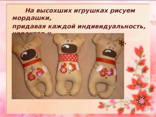  На высохших игрушках рисуем мордашки, придавая каждой индивидуальность, характер и  настроение.  